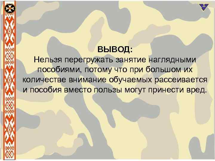 ВЫВОД: Нельзя перегружать занятие наглядными пособиями, потому что при большом их количестве внимание обучаемых