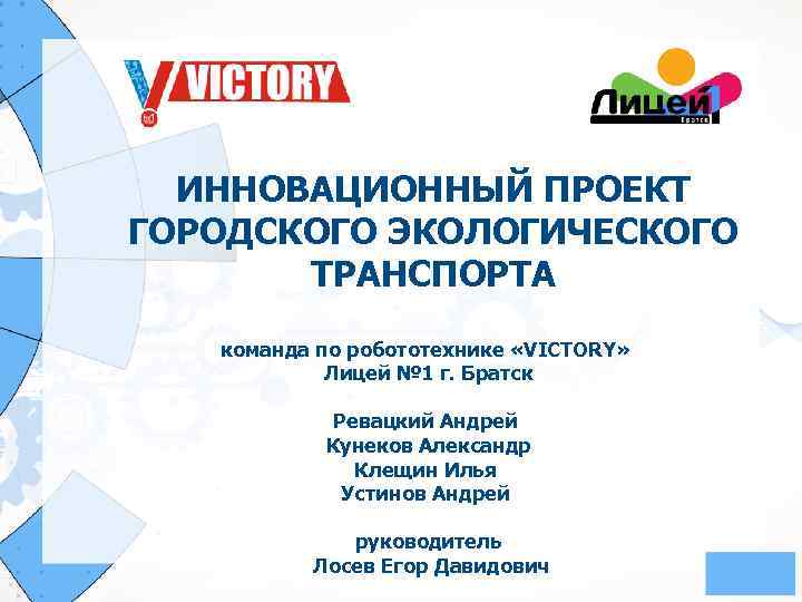 ИННОВАЦИОННЫЙ ПРОЕКТ ГОРОДСКОГО ЭКОЛОГИЧЕСКОГО ТРАНСПОРТА команда по робототехнике «VICTORY» Лицей № 1 г. Братск