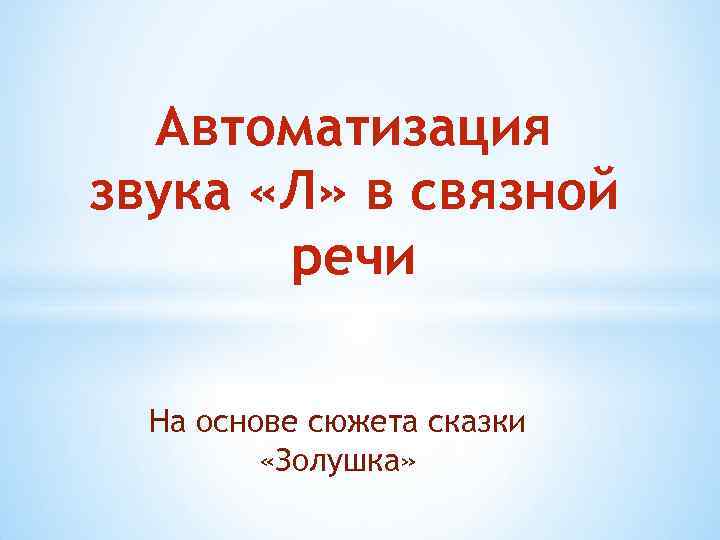 Автоматизация звука «Л» в связной речи На основе сюжета сказки «Золушка» 