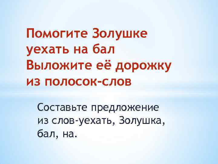 Помогите Золушке уехать на бал Выложите её дорожку из полосок-слов Составьте предложение из слов-уехать,