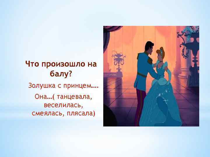 Что произошло на балу? Золушка с принцем…. Она…( танцевала, веселилась, смеялась, плясала) 