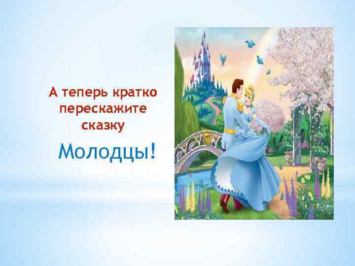А теперь кратко перескажите сказку Молодцы! 