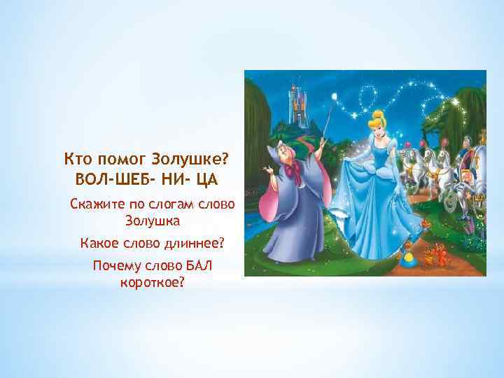 Кто помог Золушке? ВОЛ-ШЕБ- НИ- ЦА Скажите по слогам слово Золушка Какое слово длиннее?