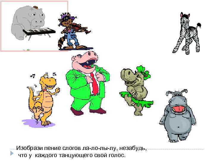 Изобрази пение слогов ла-ло-лы-лу, незабудь, что у каждого танцующего свой голос. 
