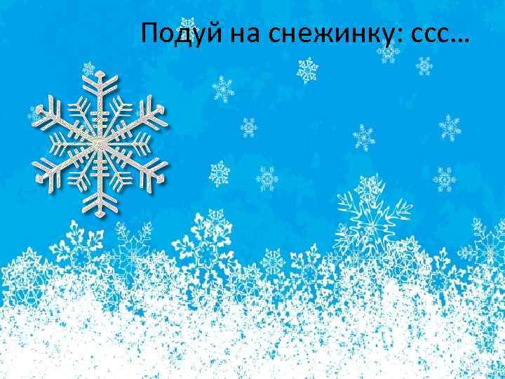 Подуй на снежинку: ссс… 