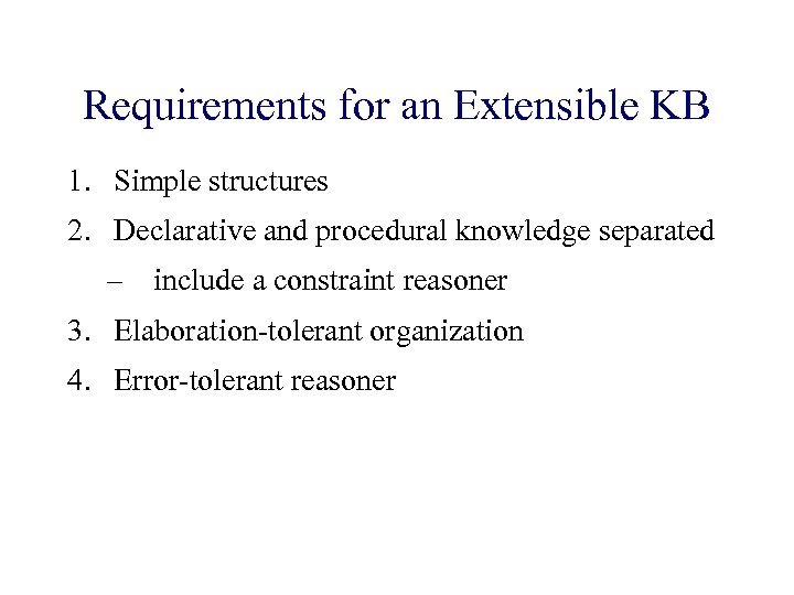 Requirements for an Extensible KB 1. Simple structures 2. Declarative and procedural knowledge separated