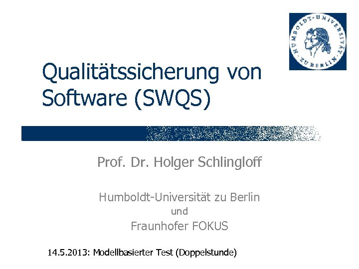 Qualitätssicherung von Software (SWQS) Prof. Dr. Holger Schlingloff Humboldt-Universität zu Berlin und Fraunhofer FOKUS