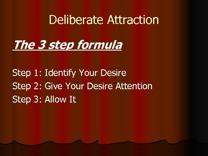 Deliberate Attraction The 3 step formula Step 1: Identify Your Desire Step 2: Give