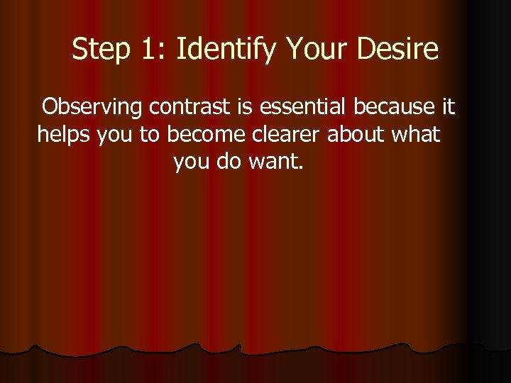 Step 1: Identify Your Desire Observing contrast is essential because it helps you to