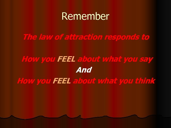 Remember The law of attraction responds to How you FEEL about what you say