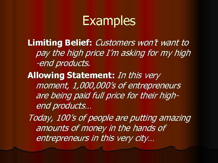 Examples Limiting Belief: Customers won’t want to pay the high price I’m asking for