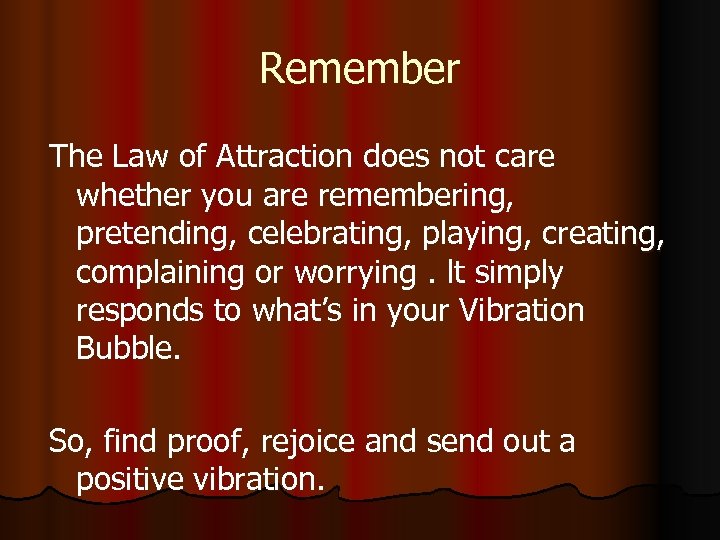 Remember The Law of Attraction does not care whether you are remembering, pretending, celebrating,