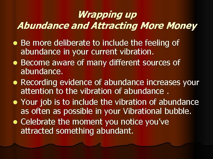 Wrapping up Abundance and Attracting More Money l l l Be more deliberate to