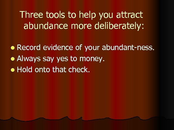 Three tools to help you attract abundance more deliberately: l Record evidence of your