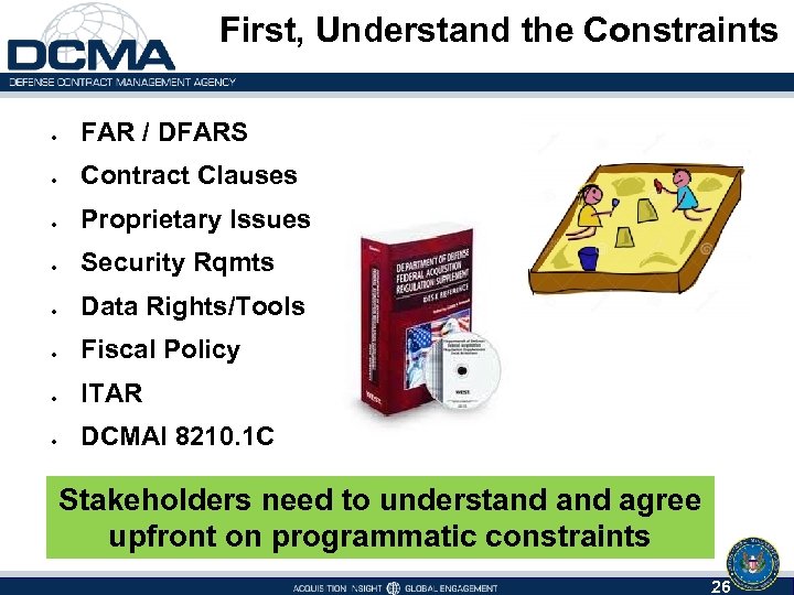First, Understand the Constraints FAR / DFARS Contract Clauses Proprietary Issues Security Rqmts Data
