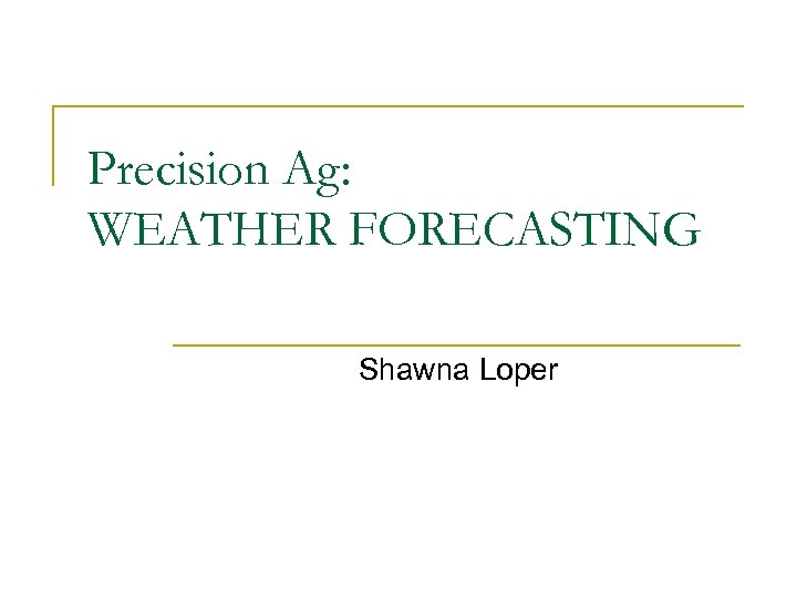 Precision Ag: WEATHER FORECASTING Shawna Loper 