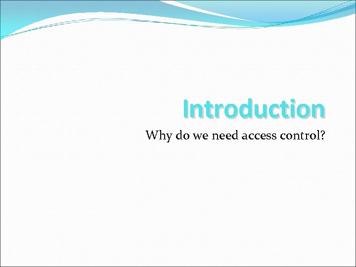 Introduction Why do we need access control? 