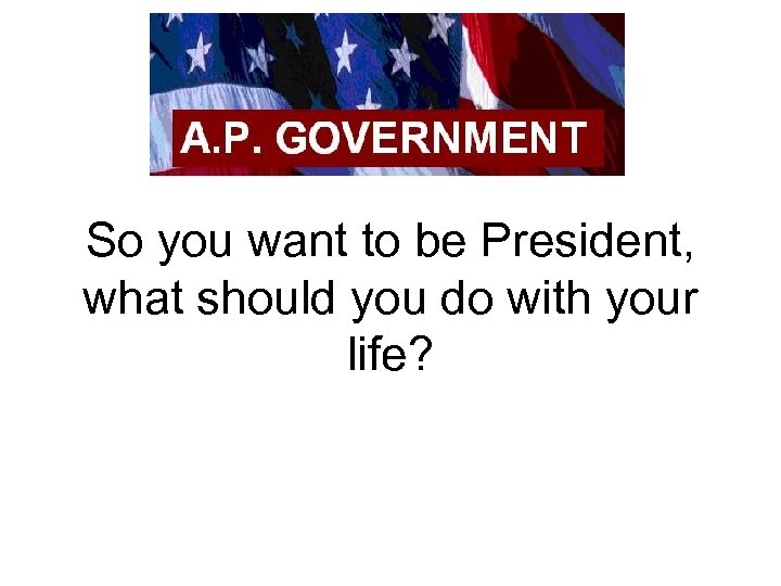 So you want to be President, what should you do with your life? 