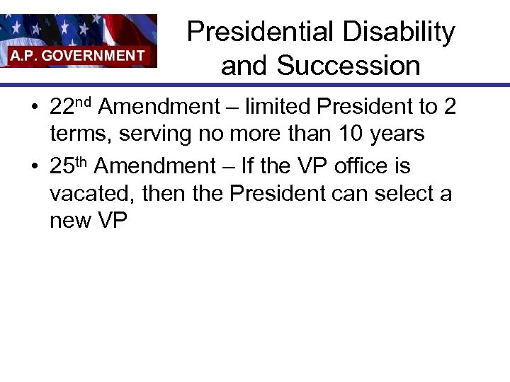 Presidential Disability and Succession • 22 nd Amendment – limited President to 2 terms,