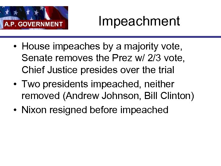 Impeachment • House impeaches by a majority vote, Senate removes the Prez w/ 2/3