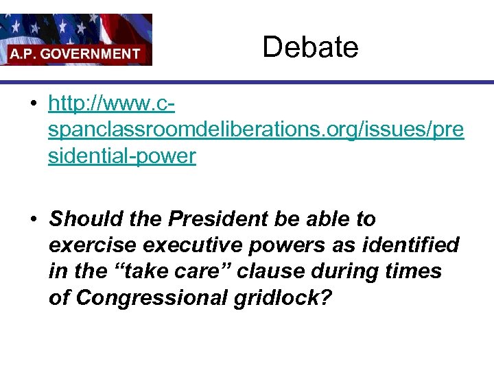 Debate • http: //www. cspanclassroomdeliberations. org/issues/pre sidential-power • Should the President be able to