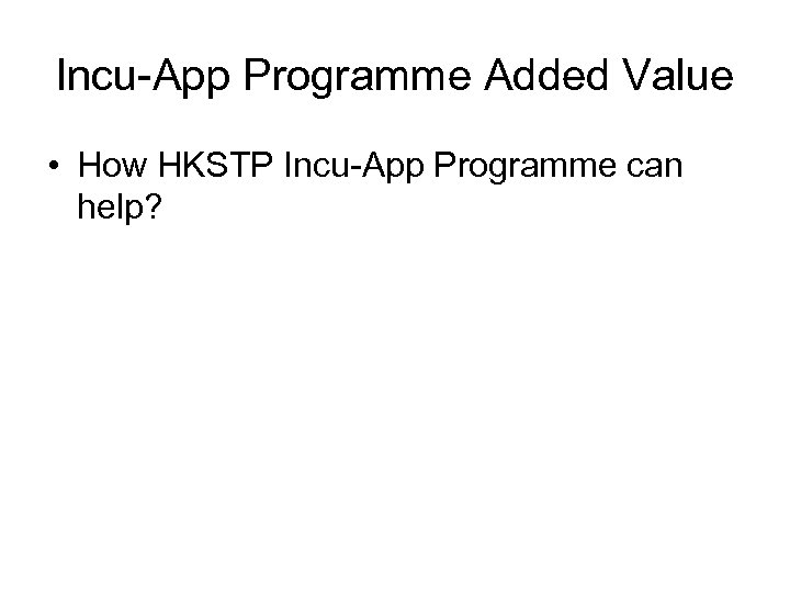 Incu-App Programme Added Value • How HKSTP Incu-App Programme can help? 