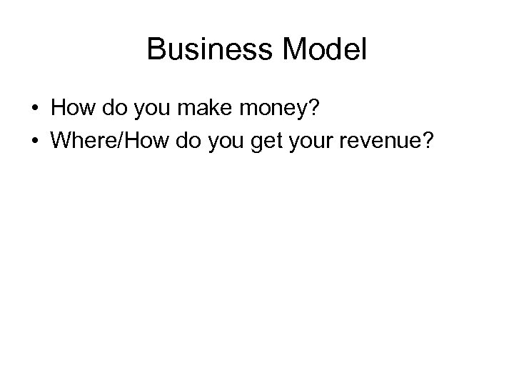 Business Model • How do you make money? • Where/How do you get your