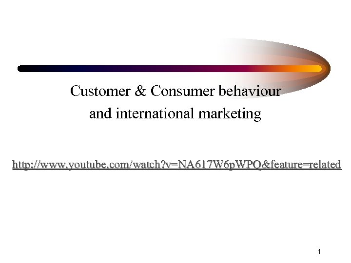 Customer & Consumer behaviour and international marketing http: //www. youtube. com/watch? v=NA 617 W