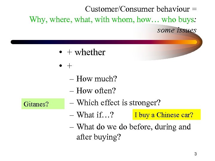 Customer/Consumer behaviour = Why, where, what, with whom, how… who buys: some issues •