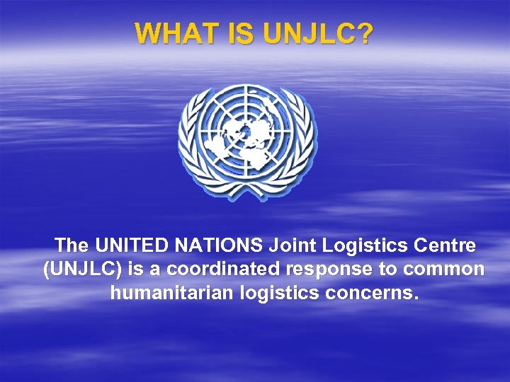 WHAT IS UNJLC? The UNITED NATIONS Joint Logistics Centre (UNJLC) is a coordinated response