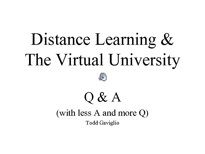 Distance Learning & The Virtual University Q&A (with less A and more Q) Todd