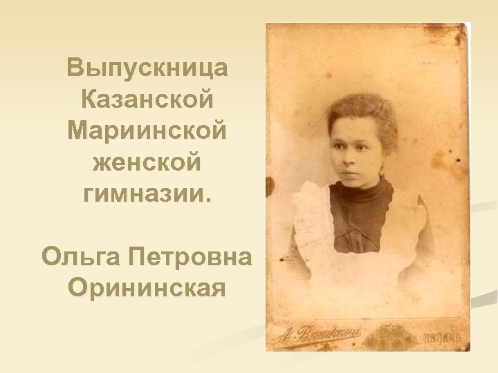 Выпускница Казанской Мариинской женской гимназии. Ольга Петровна Орининская 