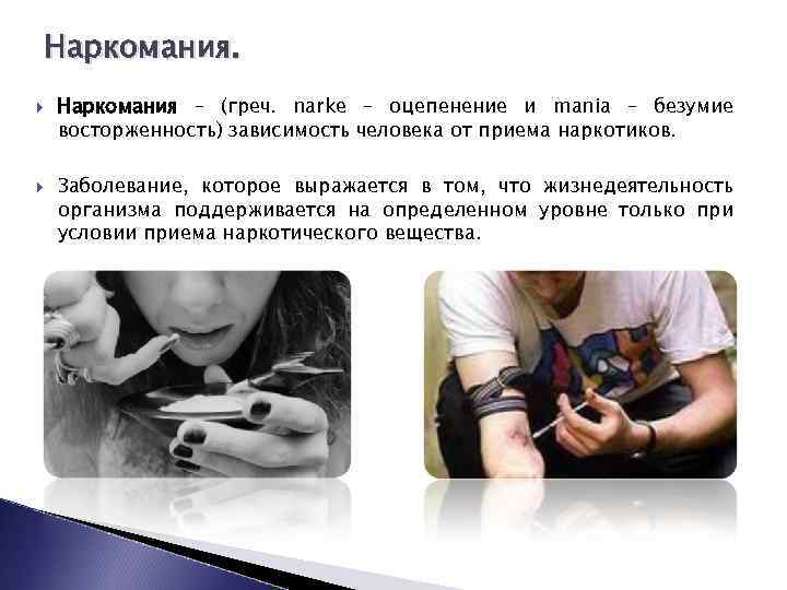 Наркомания. Наркомания – (греч. narke – оцепенение и mania – безумие восторженность) зависимость человека
