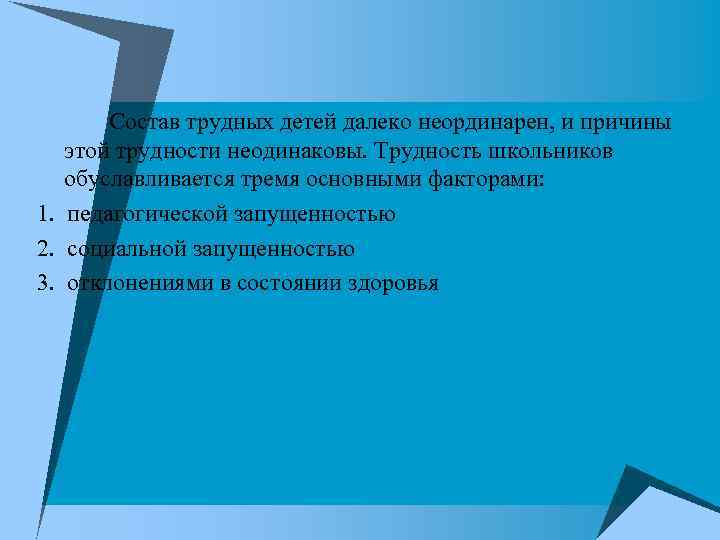 Состав трудных детей далеко неординарен, и причины этой трудности неодинаковы. Трудность школьников обуславливается тремя