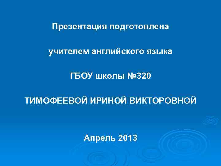 Презентация подготовлена учителем английского языка ГБОУ школы № 320 ТИМОФЕЕВОЙ ИРИНОЙ ВИКТОРОВНОЙ Апрель 2013