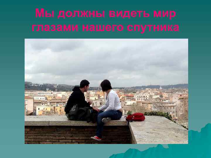 Мы должны видеть мир глазами нашего спутника 