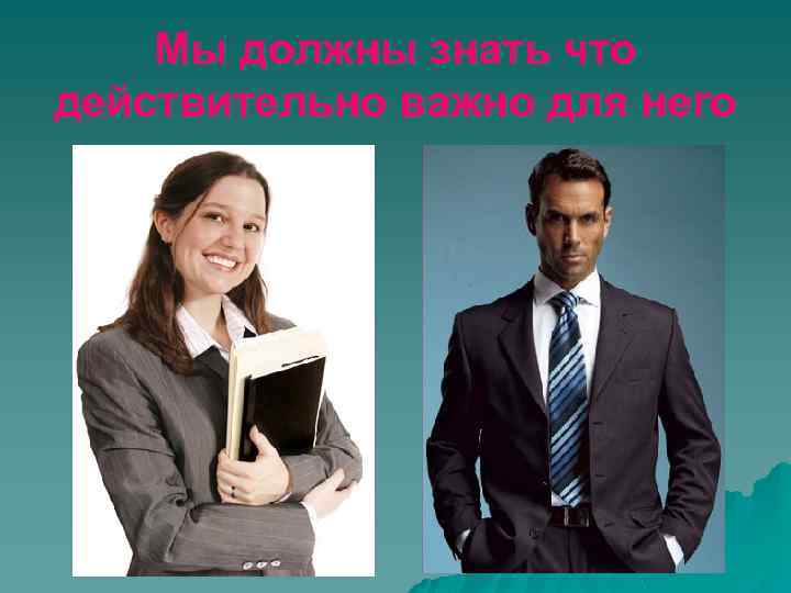 Мы должны знать что действительно важно для него 