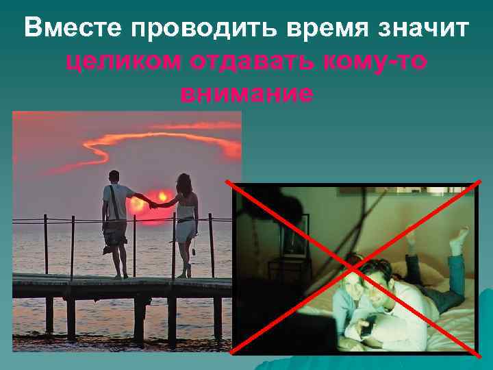 Вместе проводить время значит целиком отдавать кому-то внимание 
