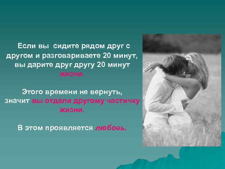 Если вы сидите рядом друг с другом и разговариваете 20 минут, вы дарите другу