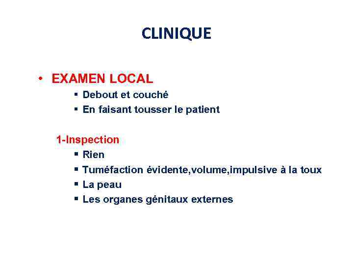 CLINIQUE • EXAMEN LOCAL § Debout et couché § En faisant tousser le patient