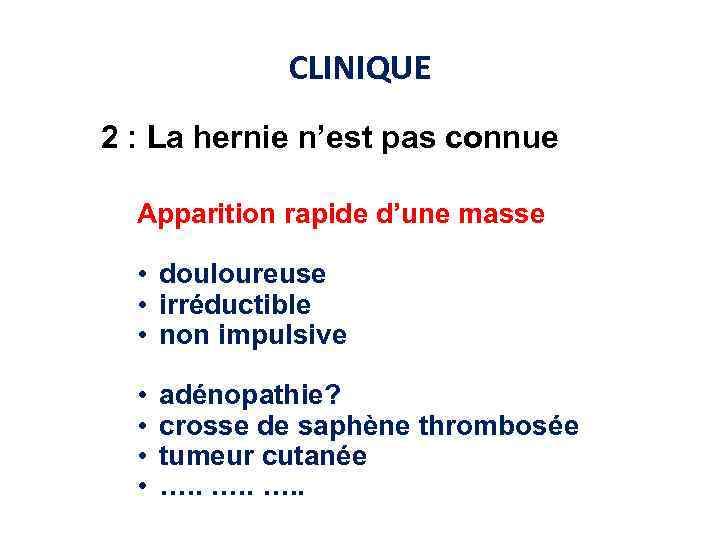 CLINIQUE 2 : La hernie n’est pas connue Apparition rapide d’une masse • douloureuse