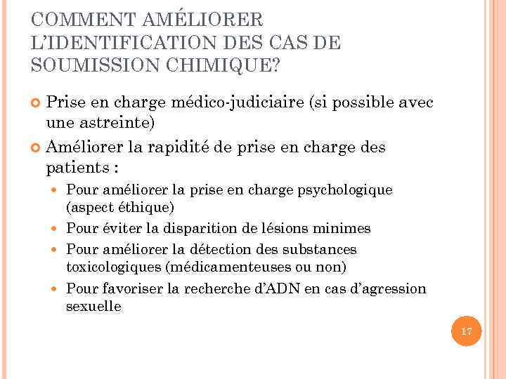 COMMENT AMÉLIORER L’IDENTIFICATION DES CAS DE SOUMISSION CHIMIQUE? Prise en charge médico-judiciaire (si possible