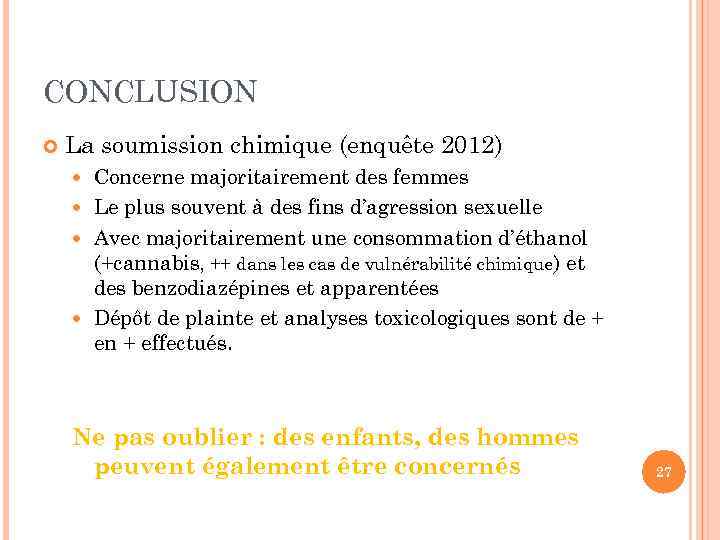 CONCLUSION La soumission chimique (enquête 2012) Concerne majoritairement des femmes Le plus souvent à