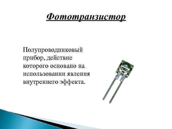 Фототранзистор Полупроводниковый прибор, действие которого основано на использовании явления внутреннего эффекта. 