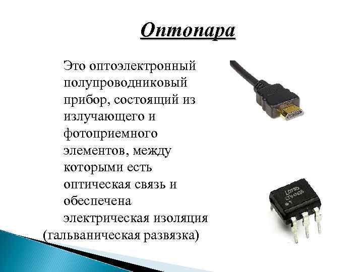 Оптопара Это оптоэлектронный полупроводниковый прибор, состоящий из излучающего и фотоприемного элементов, между которыми есть