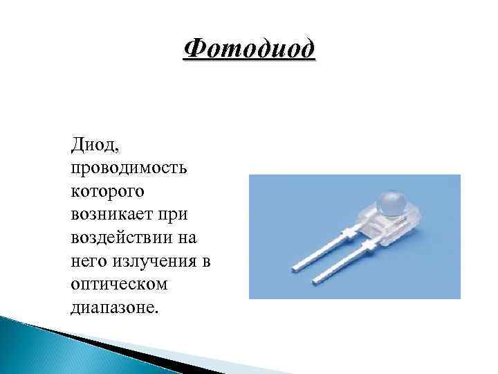 Фотодиод Диод, проводимость которого возникает при воздействии на него излучения в оптическом диапазоне. 