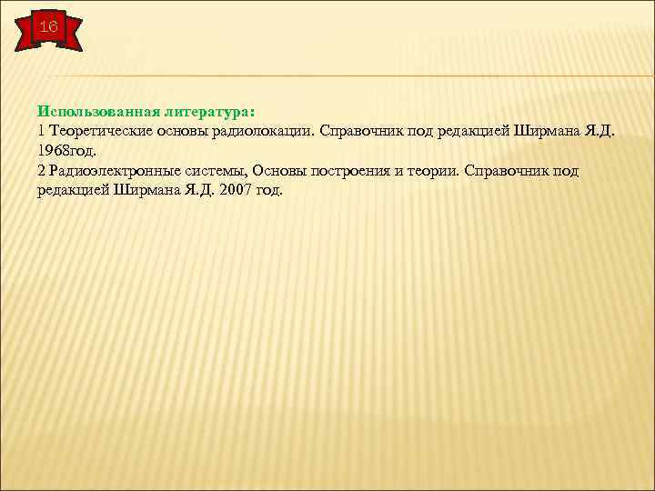16 Использованная литература: 1 Теоретические основы радиолокации. Справочник под редакцией Ширмана Я. Д. 1968