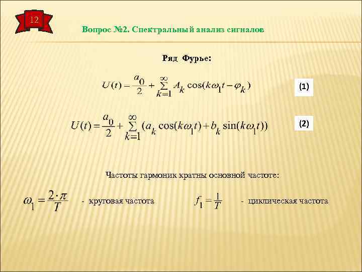 12 Вопрос № 2. Спектральный анализ сигналов Ряд Фурье: (1) (2) Частоты гармоник кратны