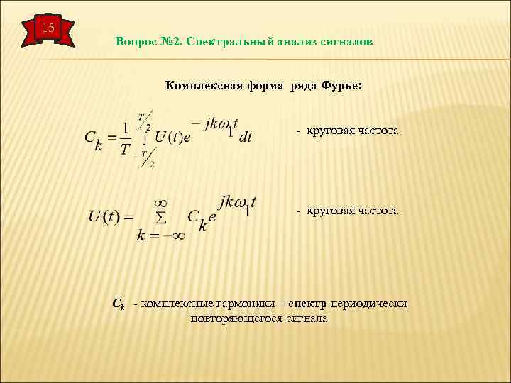 15 Вопрос № 2. Спектральный анализ сигналов Комплексная форма ряда Фурье: - круговая частота