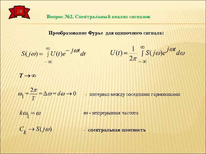 16 Вопрос № 2. Спектральный анализ сигналов Преобразование Фурье для одиночного сигнала: - интервал